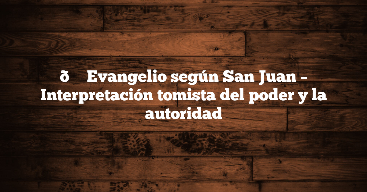 📖 Evangelio según San Juan – Interpretación tomista del poder y la autoridad