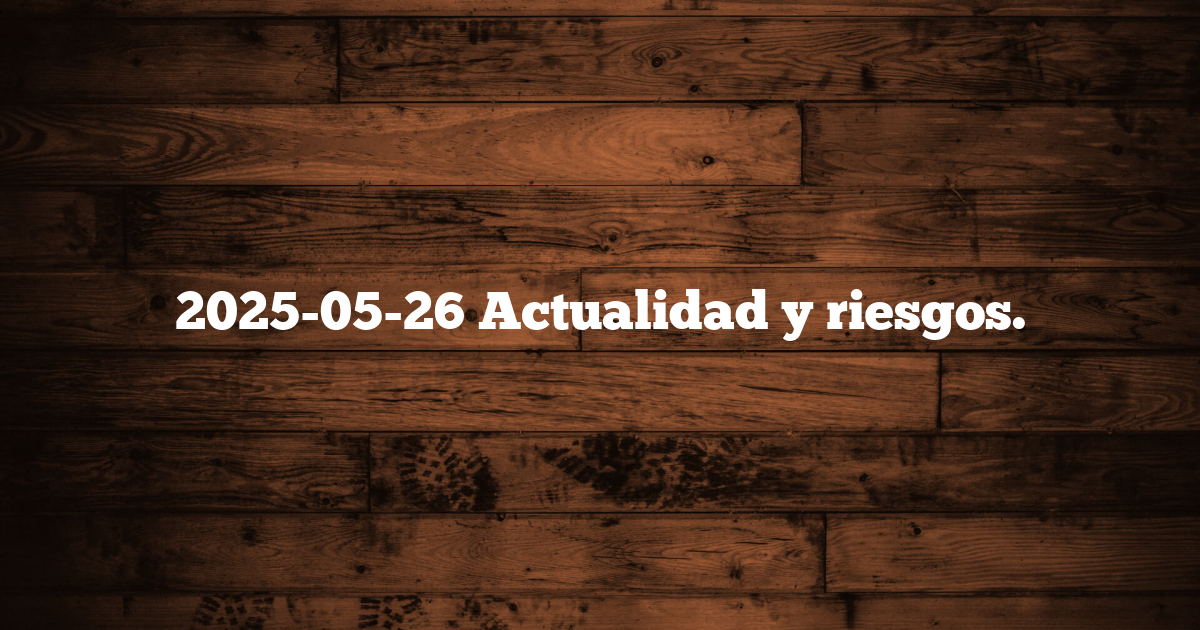 2025-05-26 Actualidad y riesgos.