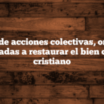 30 ideas de acciones colectivas, ordenadas orientadas a restaurar el bien común cristiano