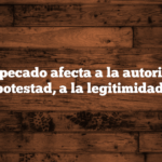 Cómo el pecado afecta a la autoridad, a la potestad, a la legitimidad.