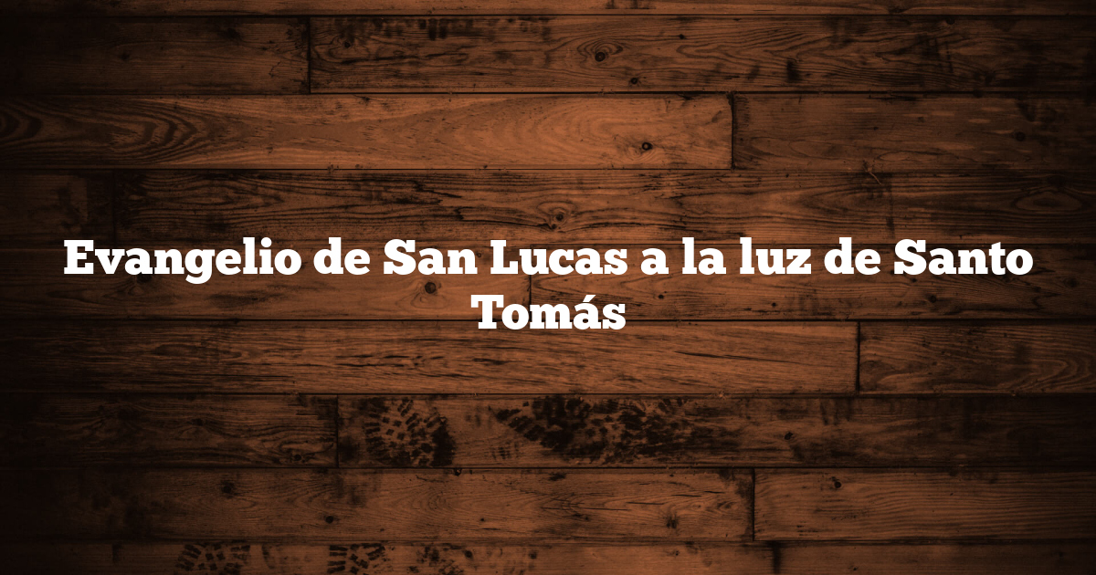 Evangelio de San Lucas a la luz de Santo Tomás