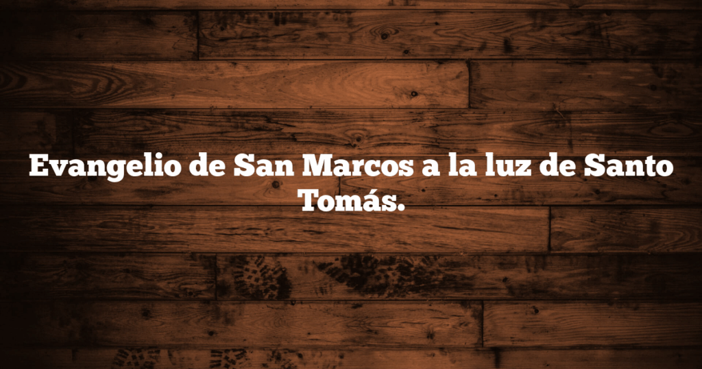 Evangelio de San Marcos a la luz de Santo Tomás.