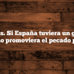 Hipótesis. Si España tuviera un gobierno que no promoviera el pecado persé.