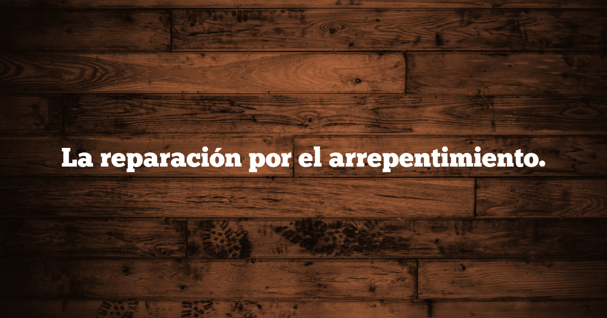 La reparación por el arrepentimiento.