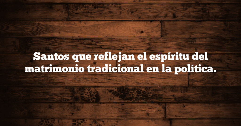 Santos que reflejan el espíritu del matrimonio tradicional en la política.