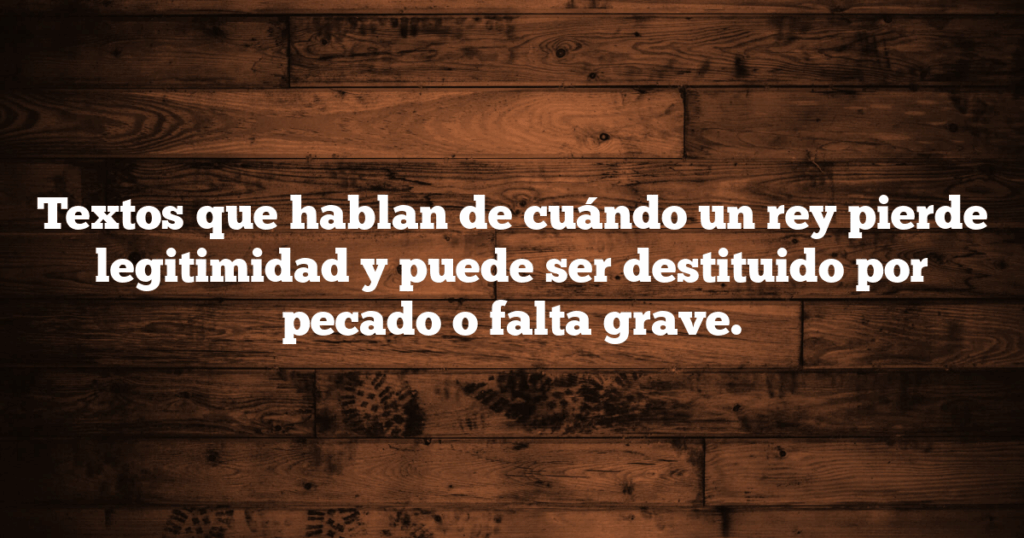 Textos que hablan de cuándo un rey pierde legitimidad y puede ser destituido por pecado o falta grave.