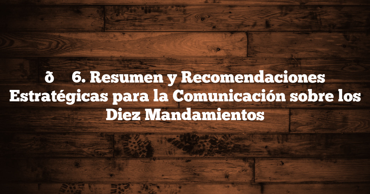 📌 6. Resumen y Recomendaciones Estratégicas para la Comunicación sobre los Diez Mandamientos