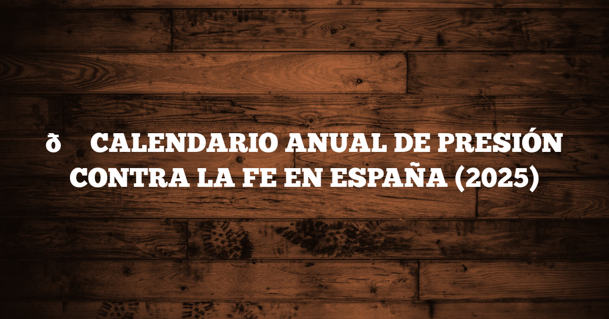 📆 CALENDARIO ANUAL DE PRESIÓN CONTRA LA FE EN ESPAÑA (2025)