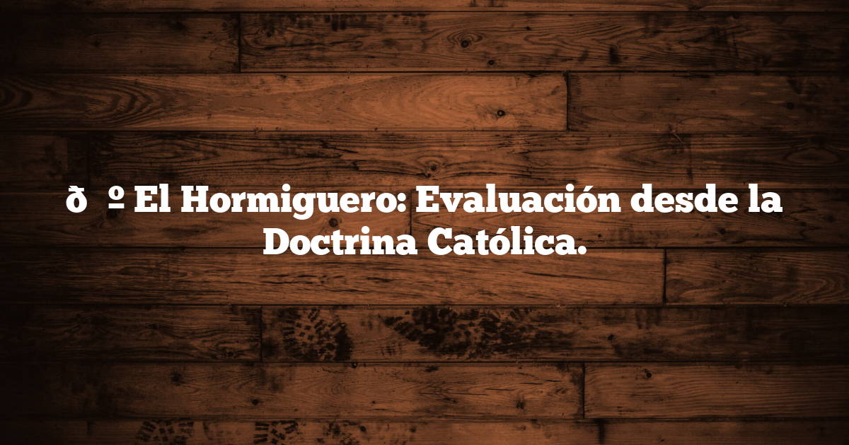 📺 El Hormiguero: Evaluación desde la Doctrina Católica.