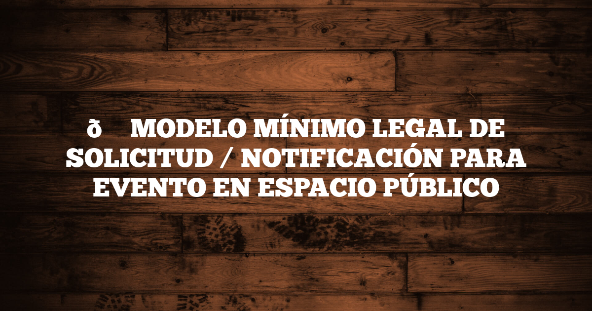 📄 MODELO MÍNIMO LEGAL DE SOLICITUD / NOTIFICACIÓN PARA EVENTO EN ESPACIO PÚBLICO