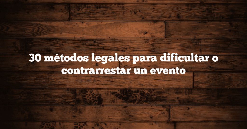 30 métodos legales para dificultar o contrarrestar un evento