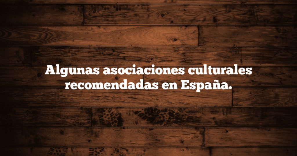 Algunas asociaciones culturales recomendadas en España.