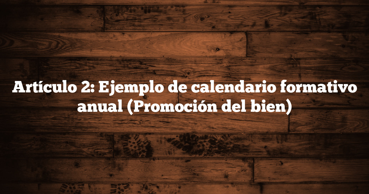 Artículo 2: Ejemplo de calendario formativo anual (Promoción del bien)