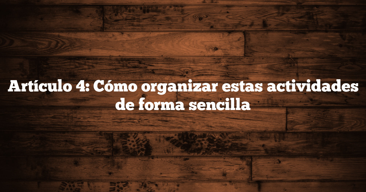 Artículo 4: Cómo organizar estas actividades de forma sencilla