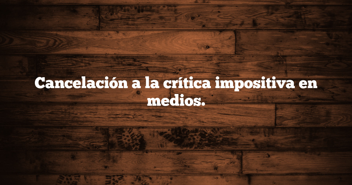Cancelación a la crítica impositiva en medios.