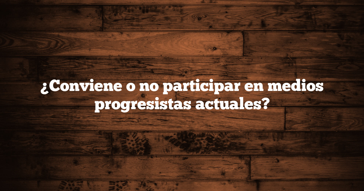 ¿Conviene o no participar en medios progresistas actuales?