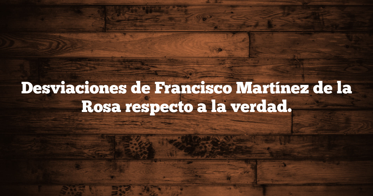Desviaciones de Francisco Martínez de la Rosa respecto a la verdad.
