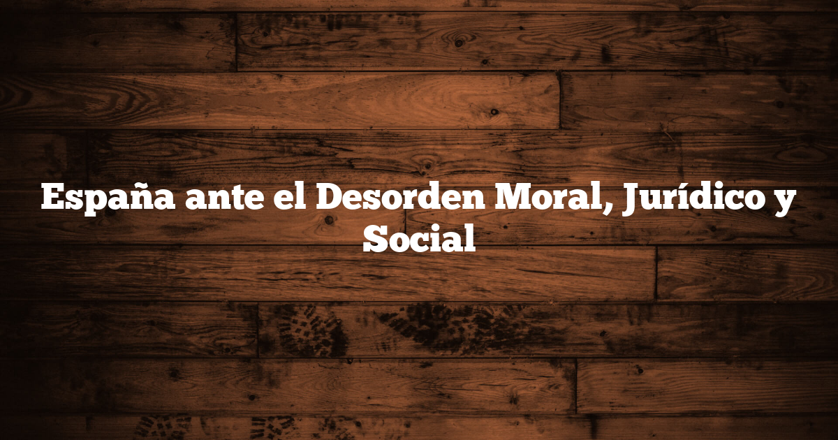 España ante el Desorden Moral, Jurídico y Social