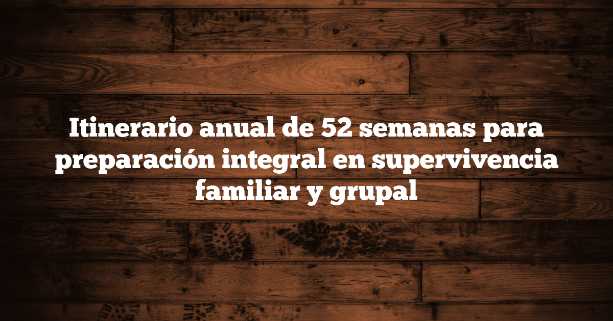 Itinerario anual de 52 semanas para preparación integral en supervivencia familiar y grupal