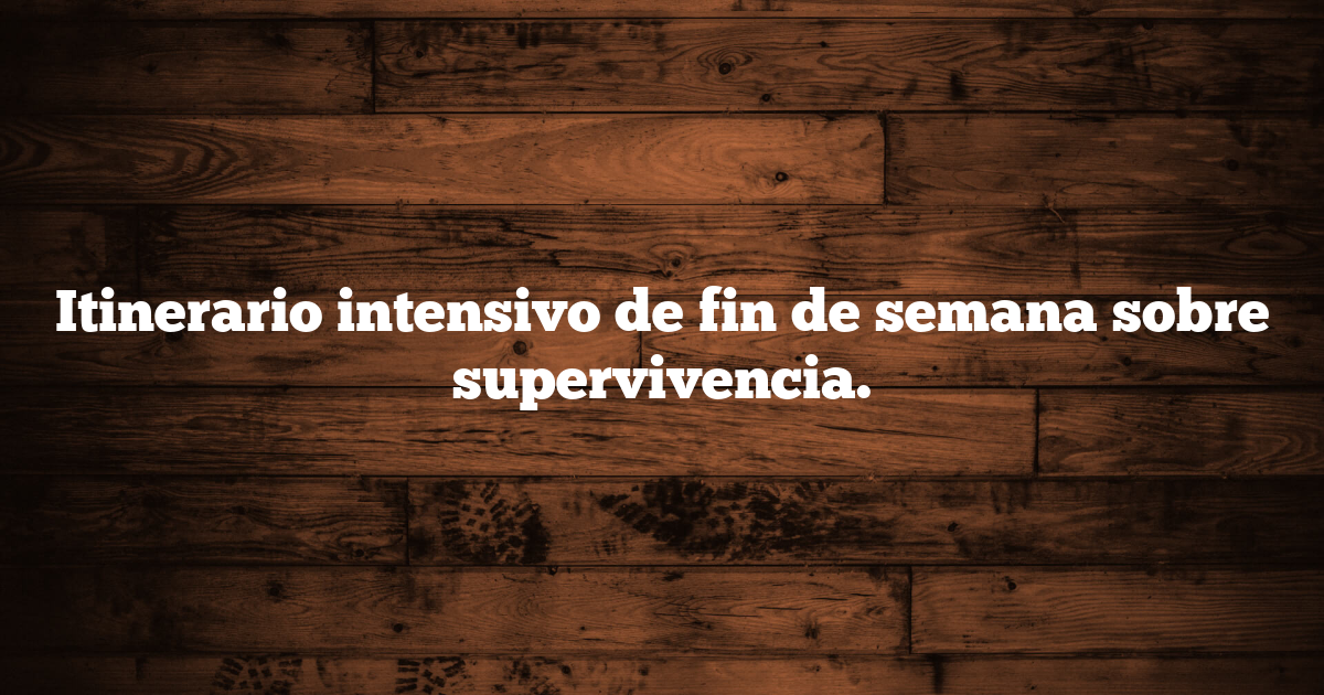 Itinerario intensivo de fin de semana sobre supervivencia.