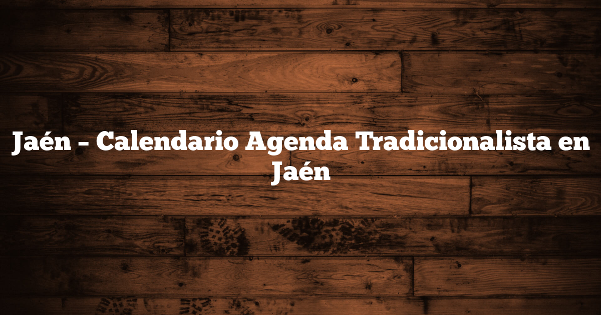 Jaén – Calendario Agenda Tradicionalista en Jaén