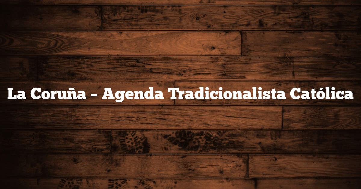 La Coruña – Agenda Tradicionalista Católica