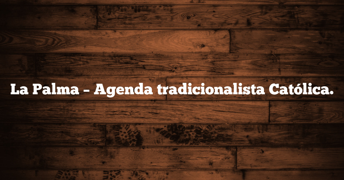 La Palma – Agenda tradicionalista Católica.