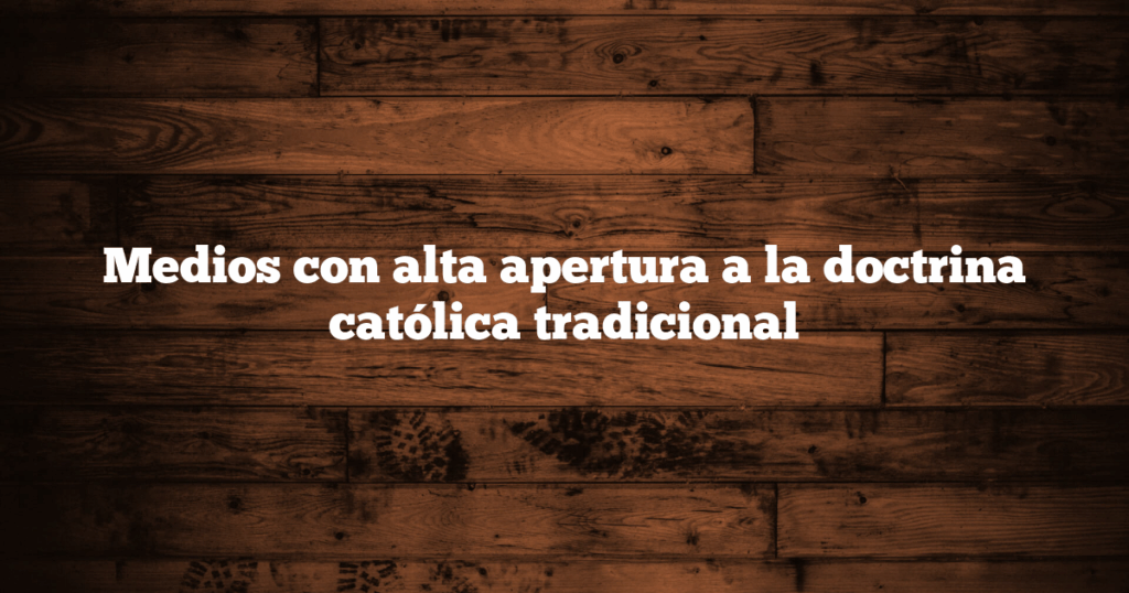 Medios con alta apertura a la doctrina católica tradicional
