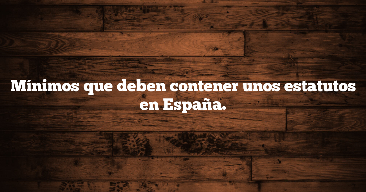 Mínimos que deben contener unos estatutos en España.