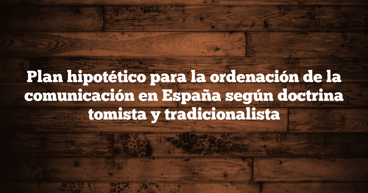 Plan hipotético para la ordenación de la comunicación en España según doctrina tomista y tradicionalista