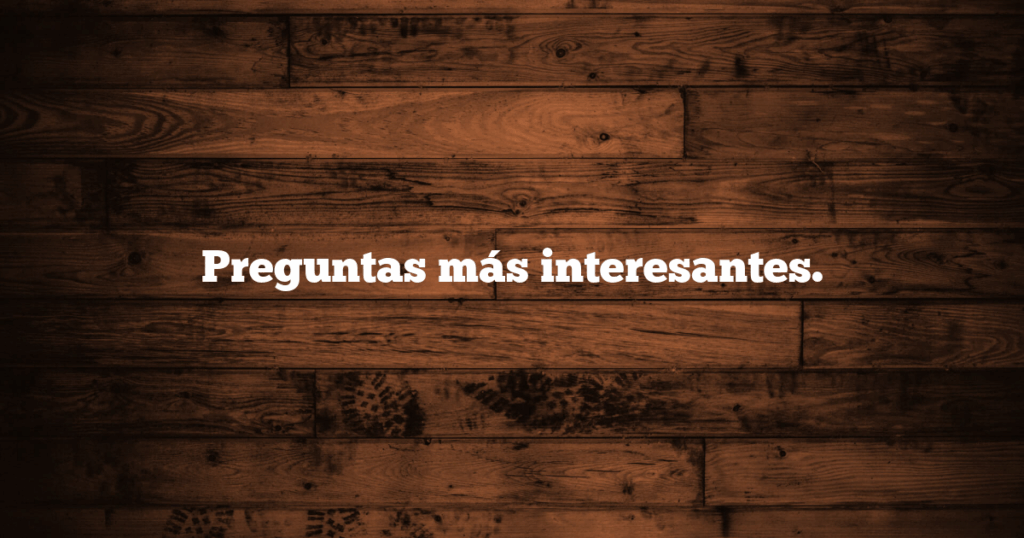 Preguntas más interesantes.