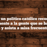 ¿Puede un político católico recomendar públicamente a la gente que se bautice, se confiese y asista a misa frecuentemente?