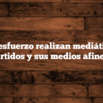 ¿Qué esfuerzo realizan mediático los partidos y sus medios afines?