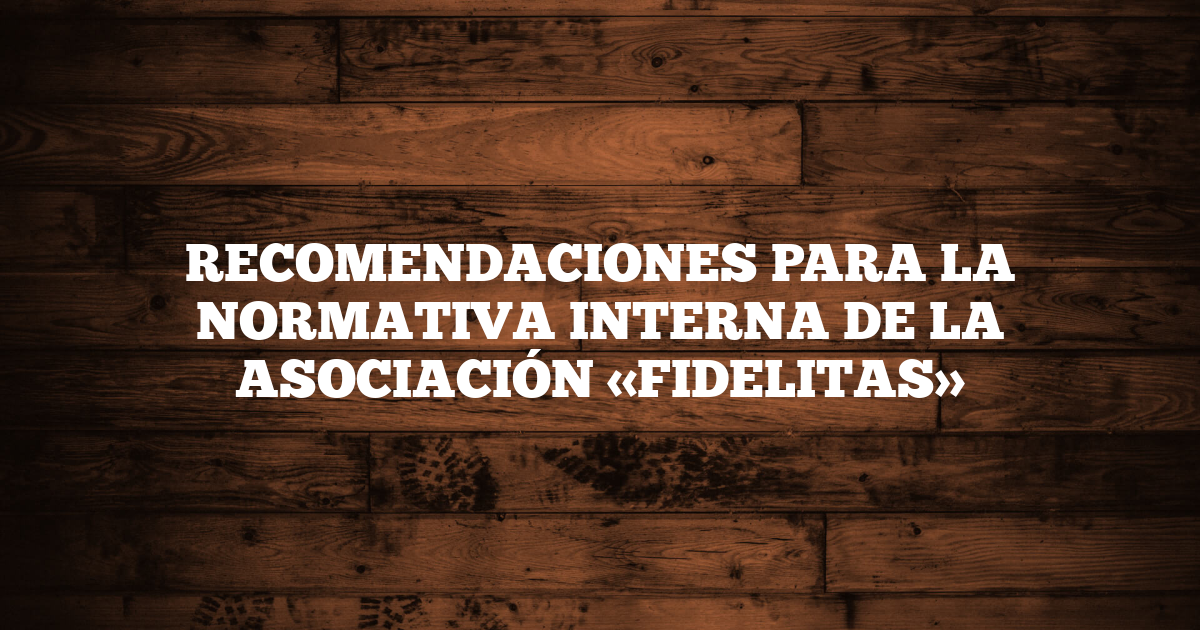 RECOMENDACIONES PARA LA NORMATIVA INTERNA DE LA ASOCIACIÓN «FIDELITAS»