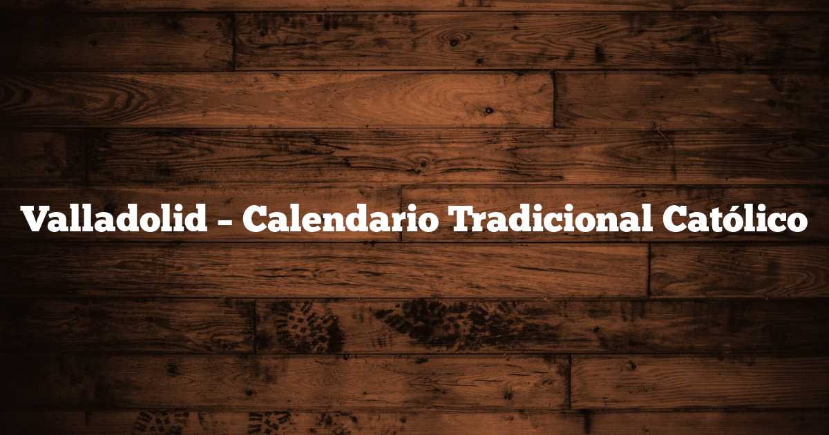 Valladolid – Calendario Tradicional Católico