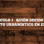 ✅ ARTÍCULO 3 → QUIÉN DECIDE CADA ASPECTO URBANÍSTICO EN ESPAÑA