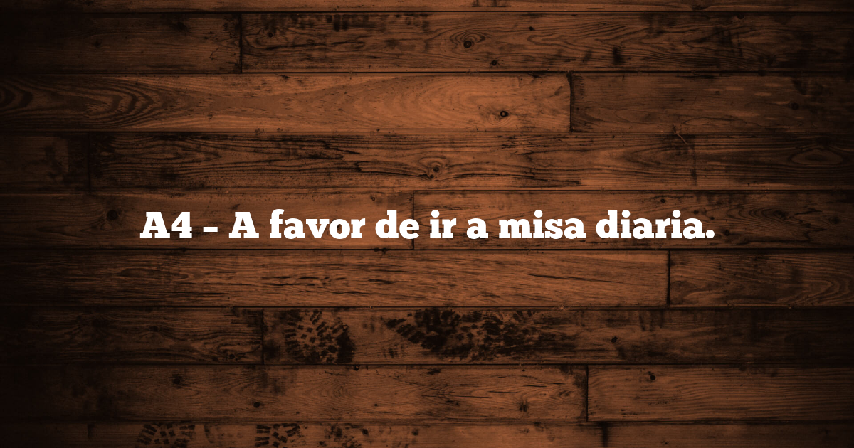 A4 – A favor de ir a misa diaria.