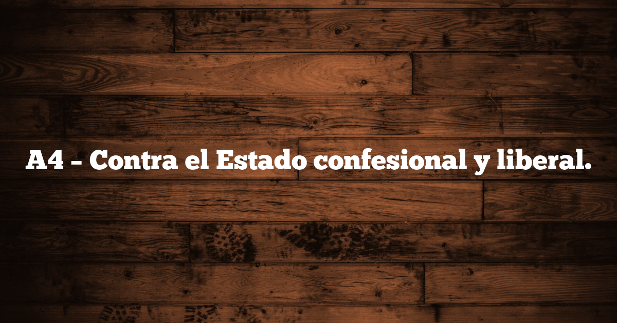 A4 – Contra el Estado confesional y liberal.