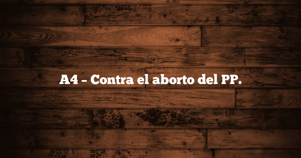 A4 – Contra el aborto del PP.