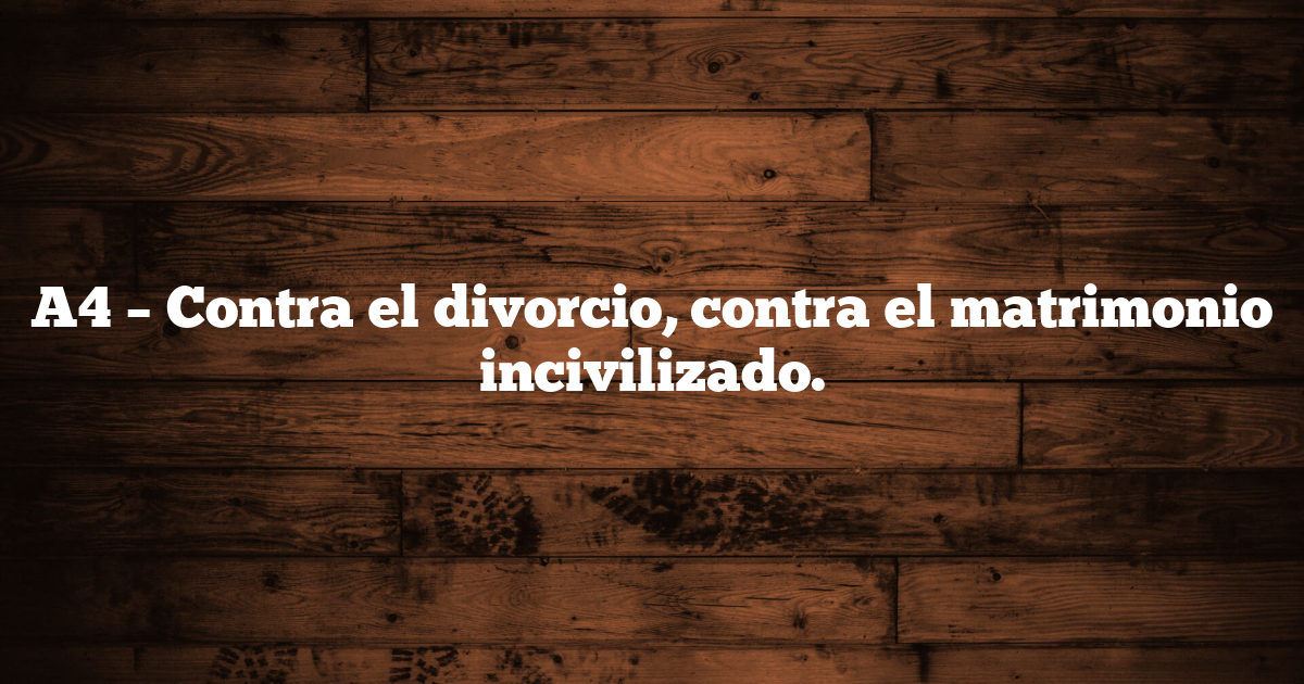 A4 – Contra el divorcio, contra el matrimonio incivilizado.