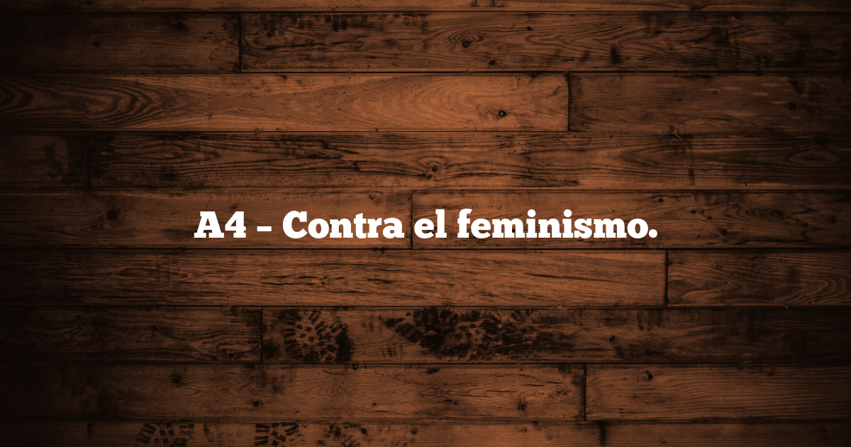 A4 – Contra el feminismo.