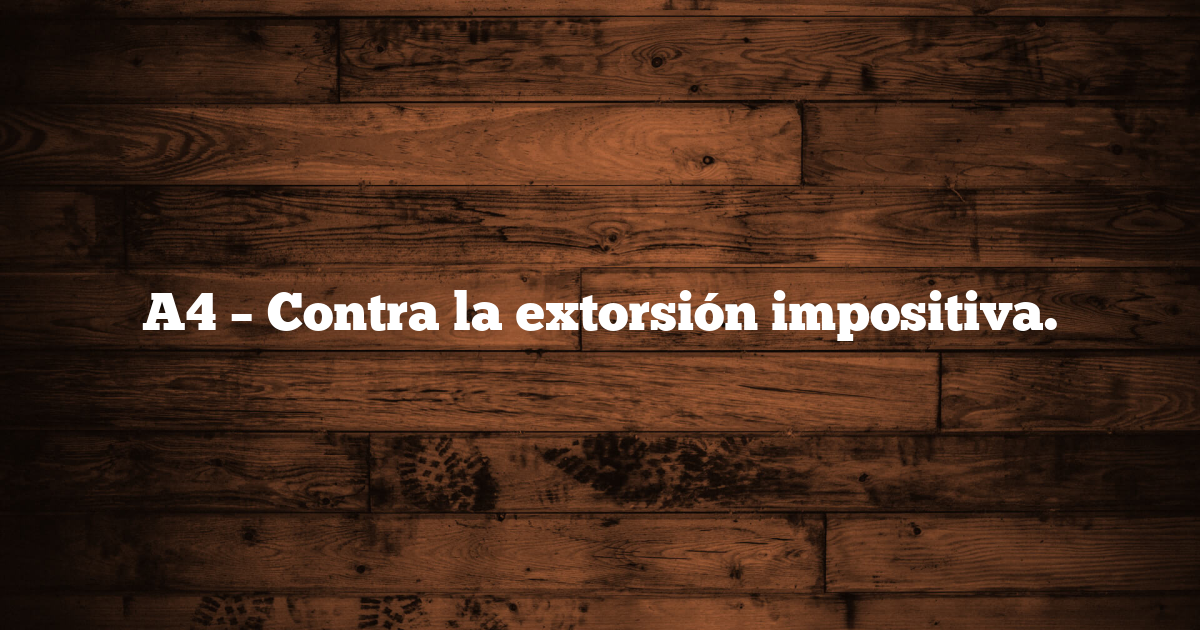 A4 – Contra la extorsión impositiva.