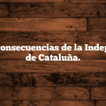 Algunas consecuencias de la Independencia de Cataluña.