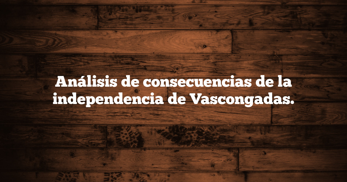 Análisis de consecuencias de la independencia de Vascongadas.