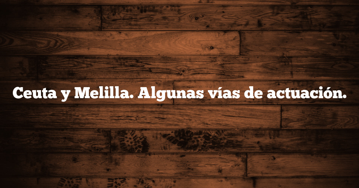 Ceuta y Melilla. Algunas vías de actuación.