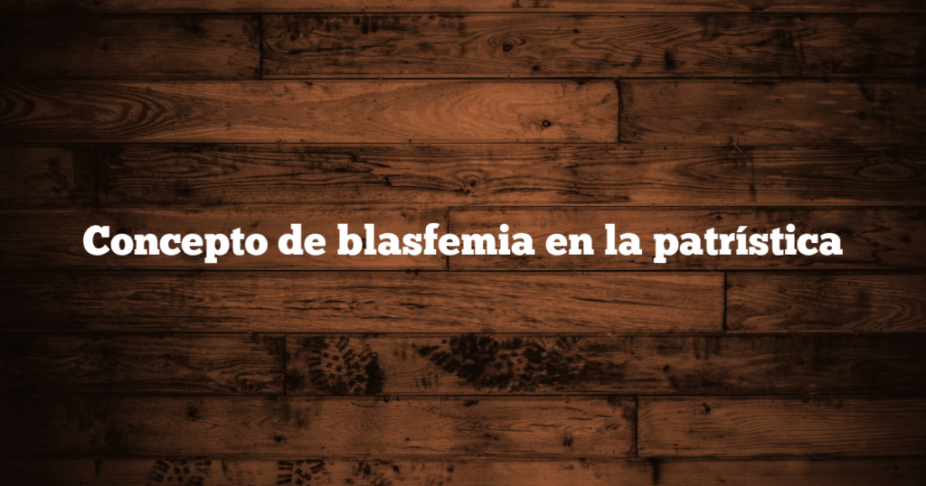 Concepto de blasfemia en la patrística