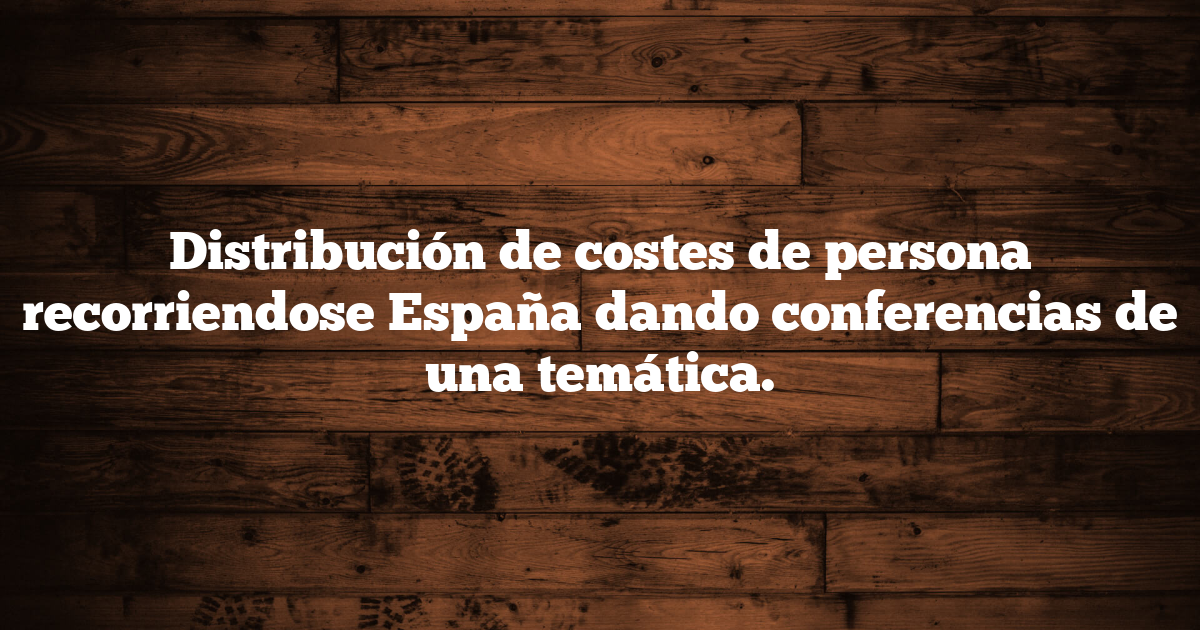 Distribución de costes de persona recorriendose España dando conferencias de una temática.