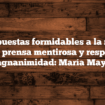 Dos respuestas formidables a la mentira: echar a la prensa mentirosa y responder con magnanimidad: María Mayor.