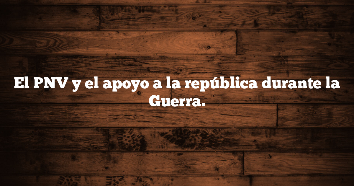 El PNV y el apoyo a la república durante la Guerra.