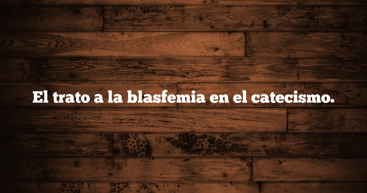 El trato a la blasfemia en el catecismo.